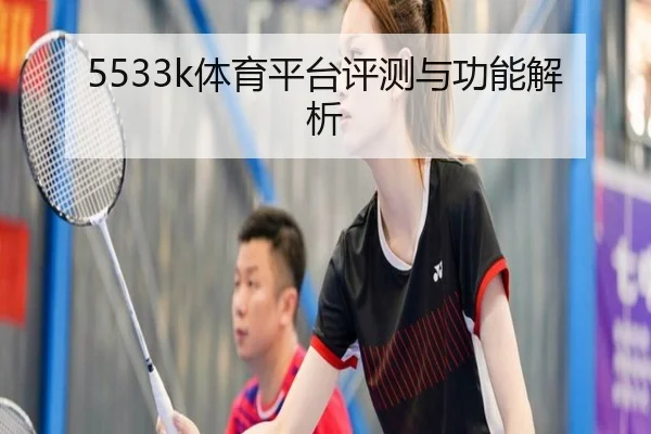 5533k体育平台评测与功能解析