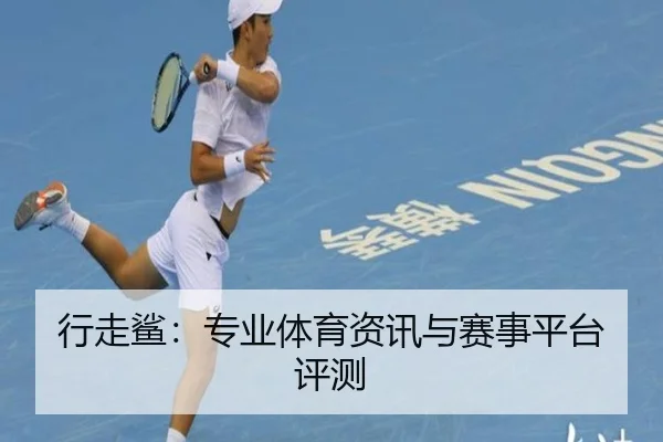 行走鲨：专业体育资讯与赛事平台评测
