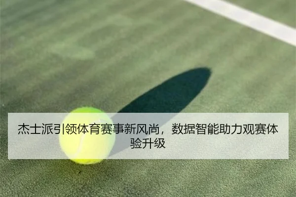 杰士派引领体育赛事新风尚，数据智能助力观赛体验升级