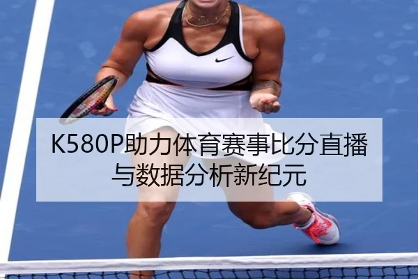 K580P助力体育赛事比分直播与数据分析新纪元